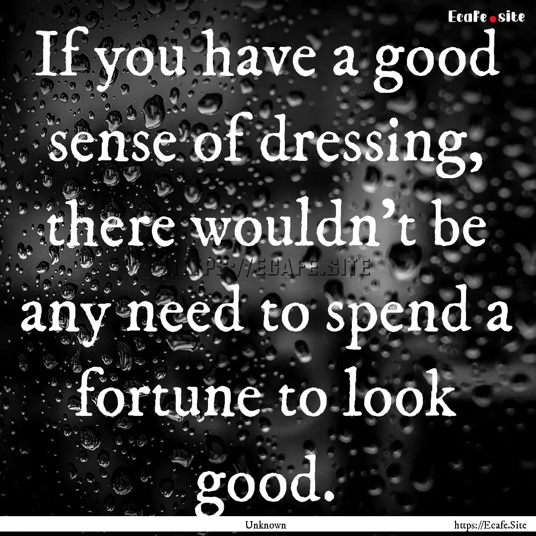 If you have a good sense of dressing, there.... : Quote by Unknown