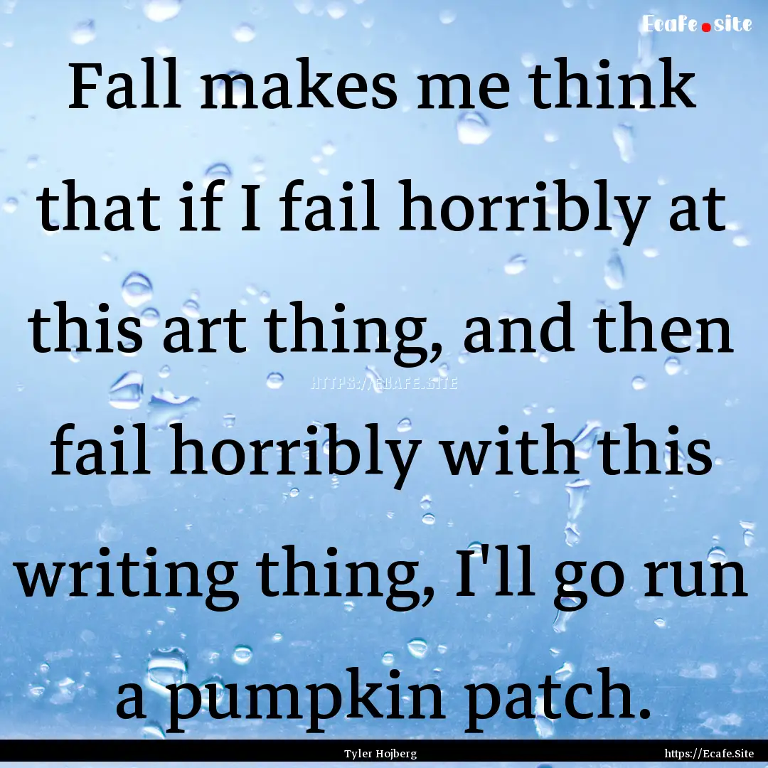 Fall makes me think that if I fail horribly.... : Quote by Tyler Hojberg