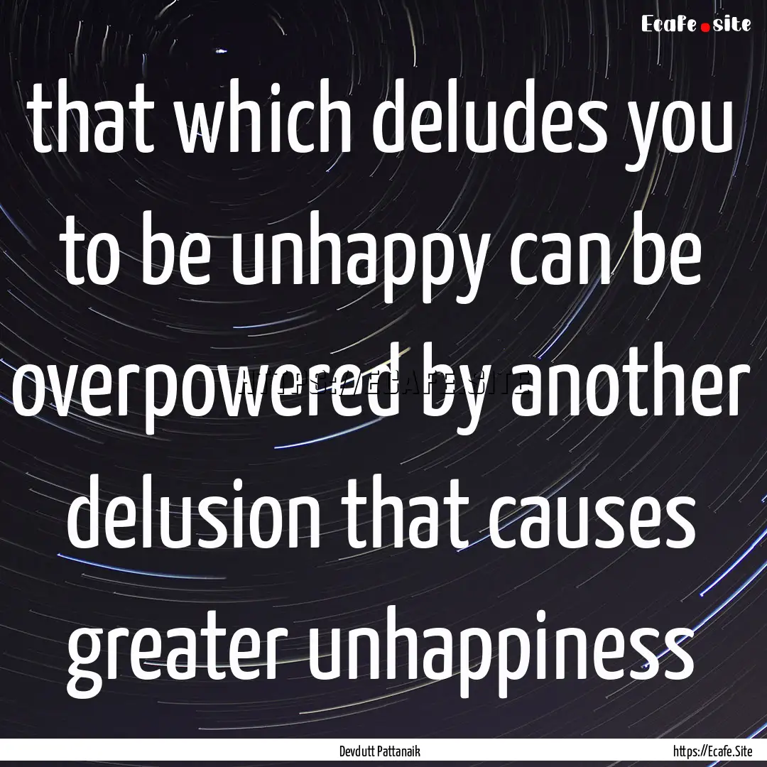 that which deludes you to be unhappy can.... : Quote by Devdutt Pattanaik