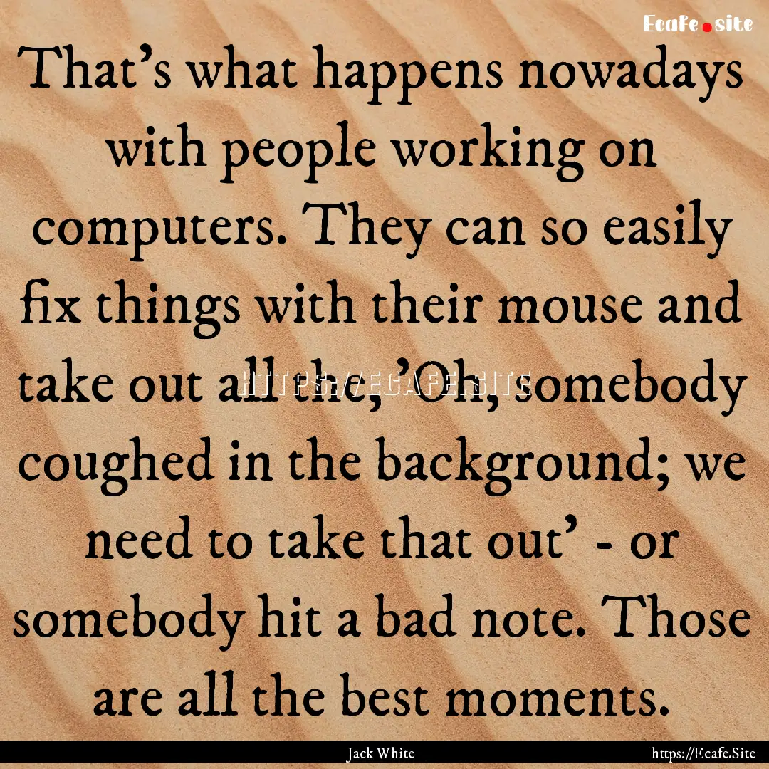 That's what happens nowadays with people.... : Quote by Jack White