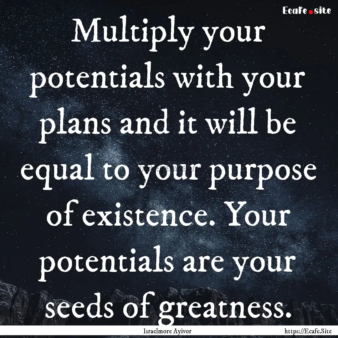 Multiply your potentials with your plans.... : Quote by Israelmore Ayivor