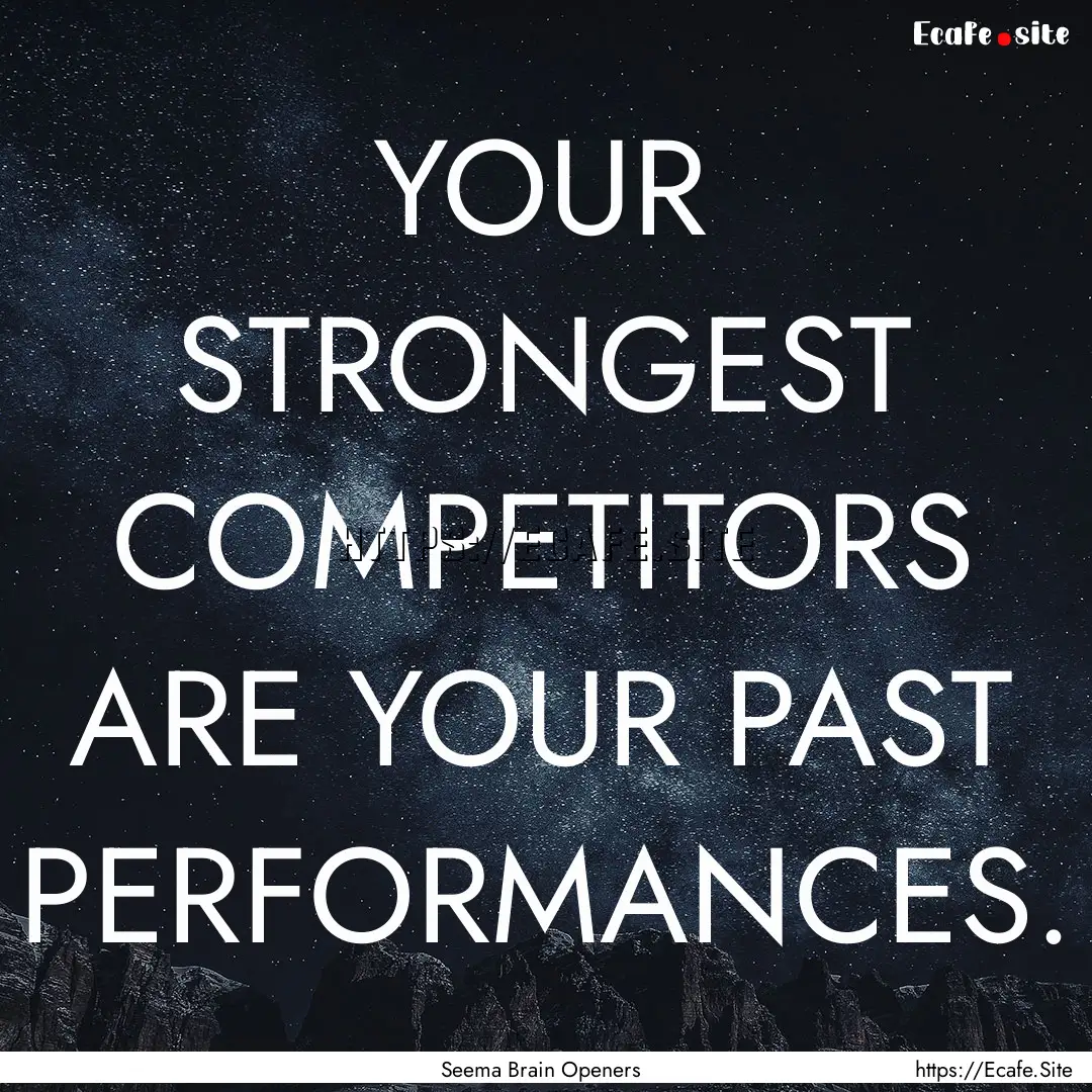 YOUR STRONGEST COMPETITORS ARE YOUR PAST.... : Quote by Seema Brain Openers