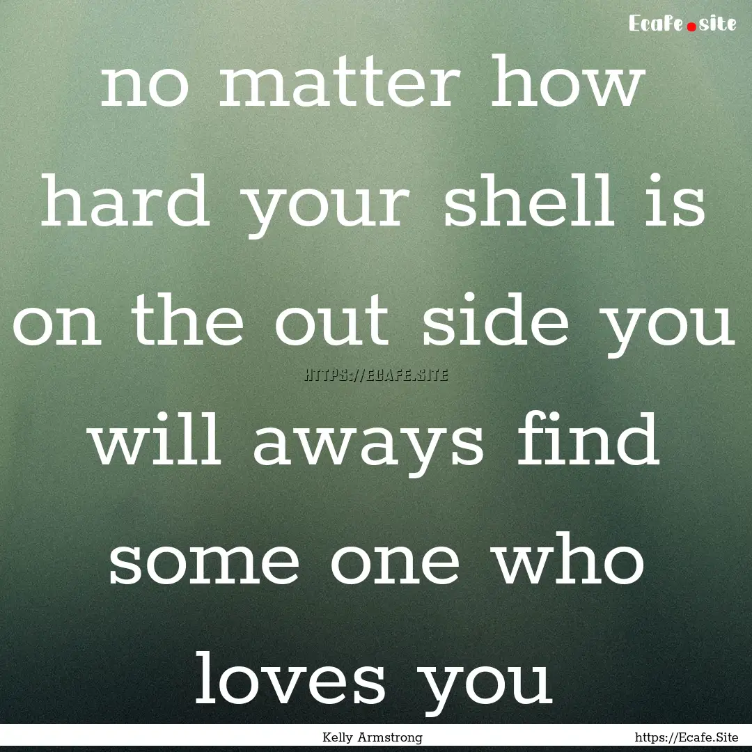 no matter how hard your shell is on the out.... : Quote by Kelly Armstrong