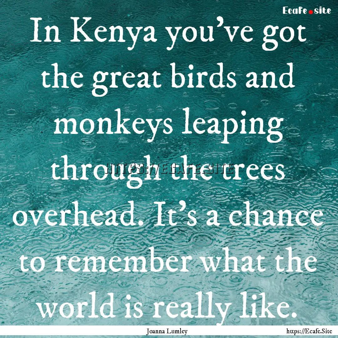 In Kenya you've got the great birds and monkeys.... : Quote by Joanna Lumley