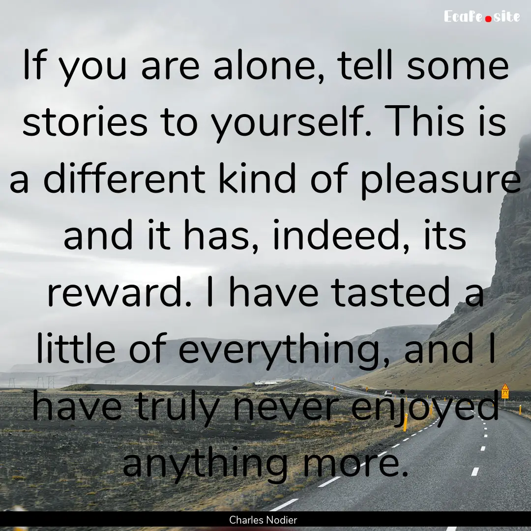 If you are alone, tell some stories to yourself..... : Quote by Charles Nodier