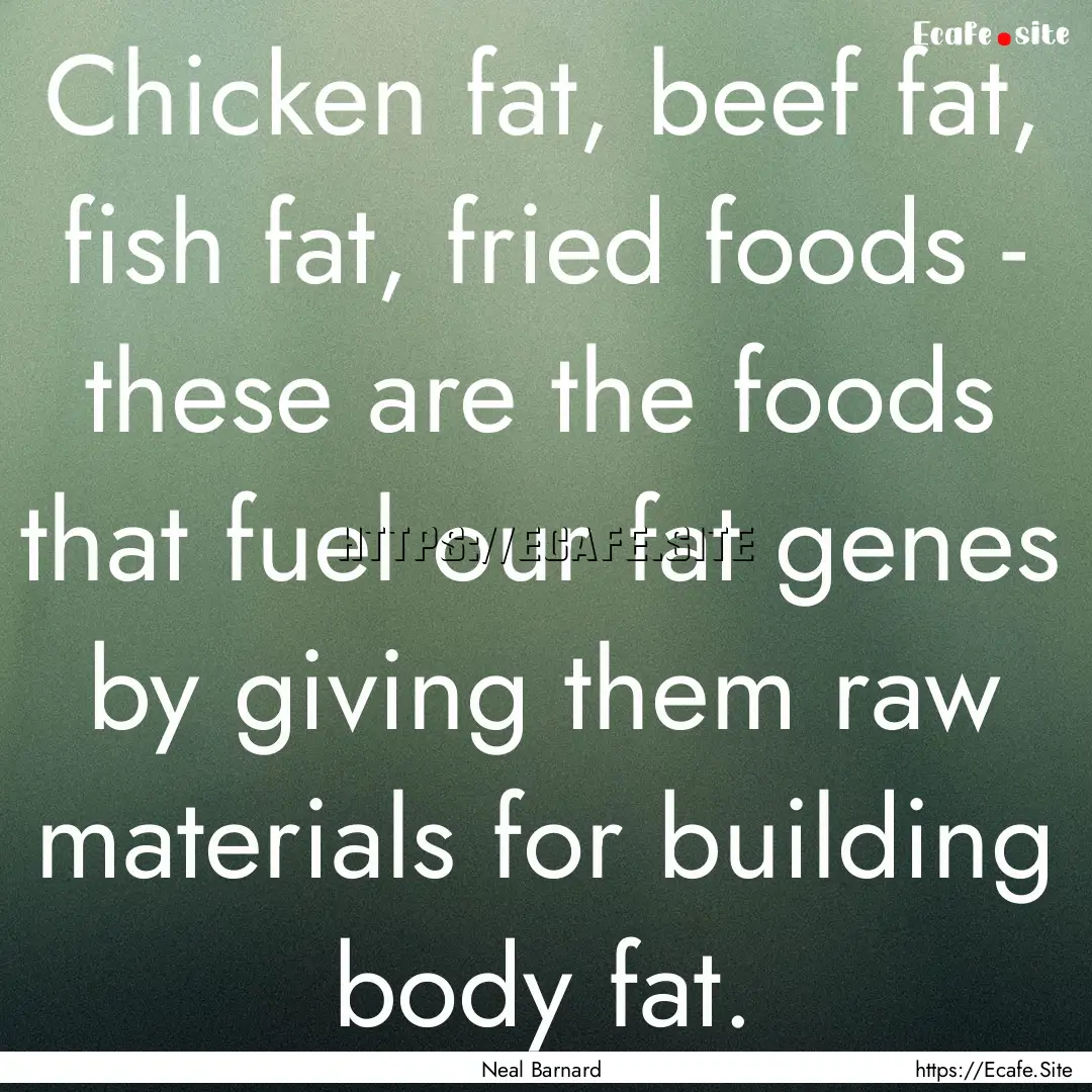 Chicken fat, beef fat, fish fat, fried foods.... : Quote by Neal Barnard