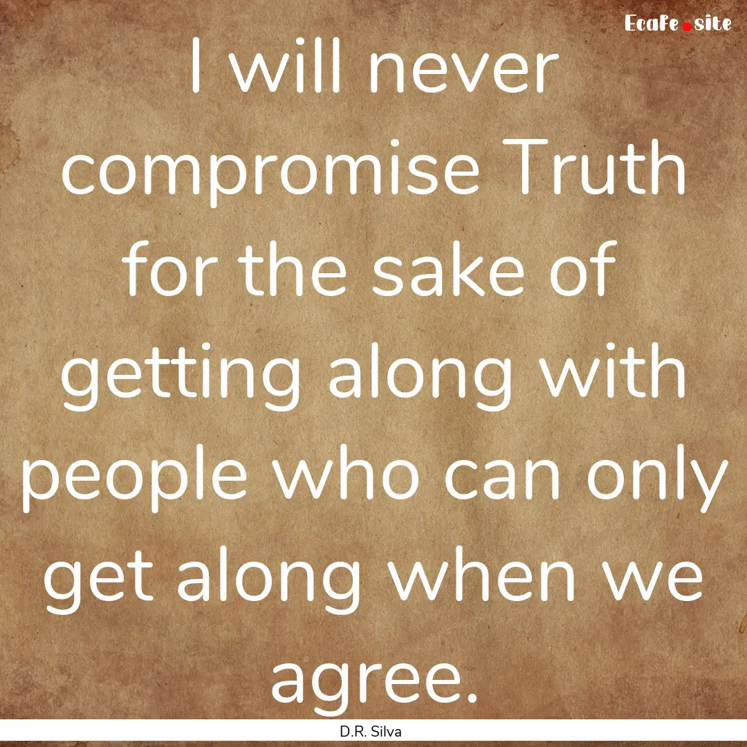 I will never compromise Truth for the sake.... : Quote by D.R. Silva