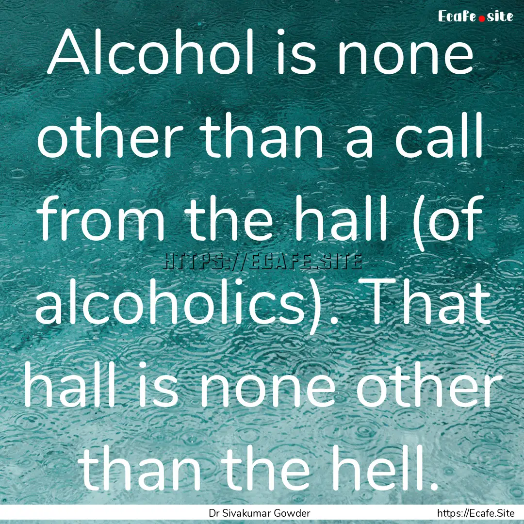 Alcohol is none other than a call from the.... : Quote by Dr Sivakumar Gowder