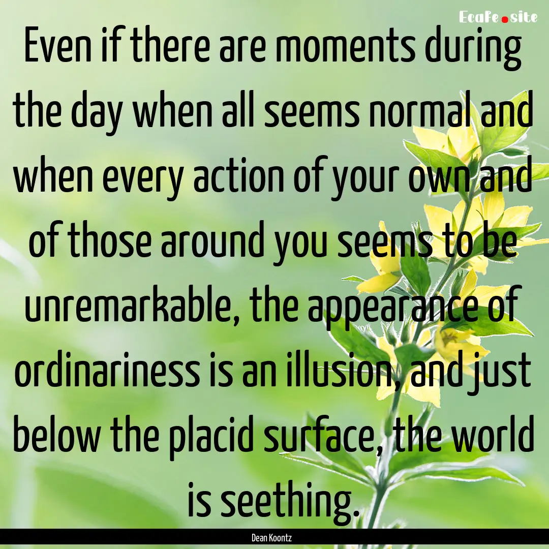 Even if there are moments during the day.... : Quote by Dean Koontz