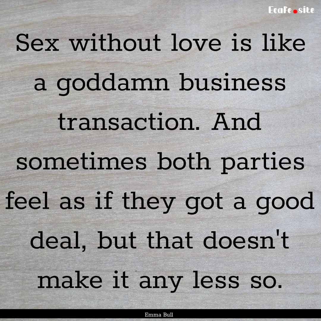 Sex without love is like a goddamn business.... : Quote by Emma Bull