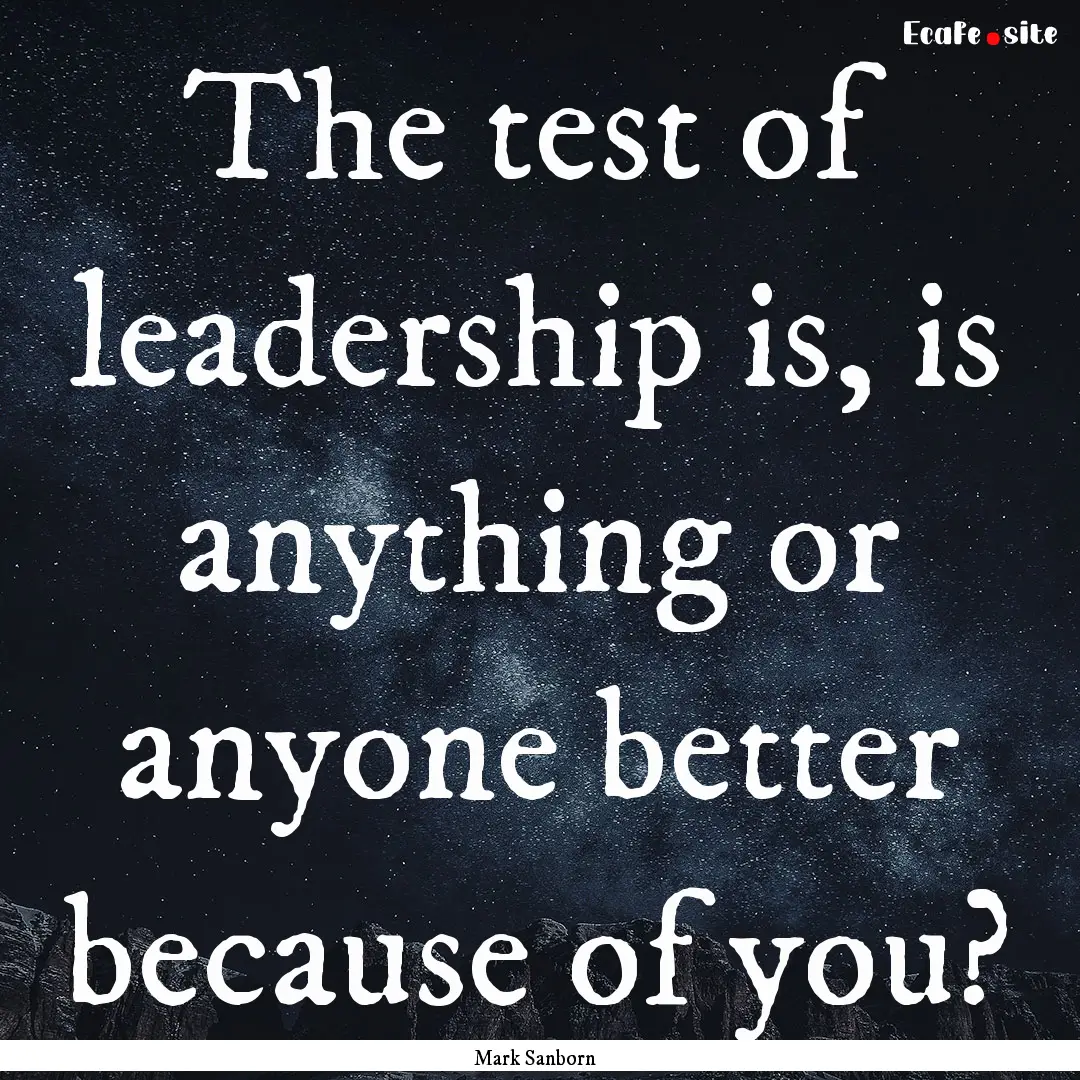 The test of leadership is, is anything or.... : Quote by Mark Sanborn