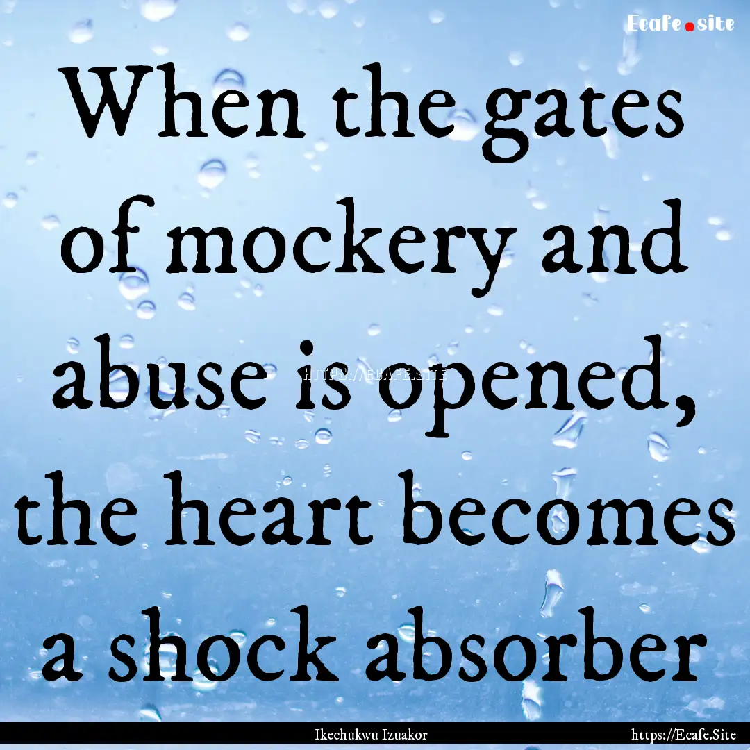 When the gates of mockery and abuse is opened,.... : Quote by Ikechukwu Izuakor