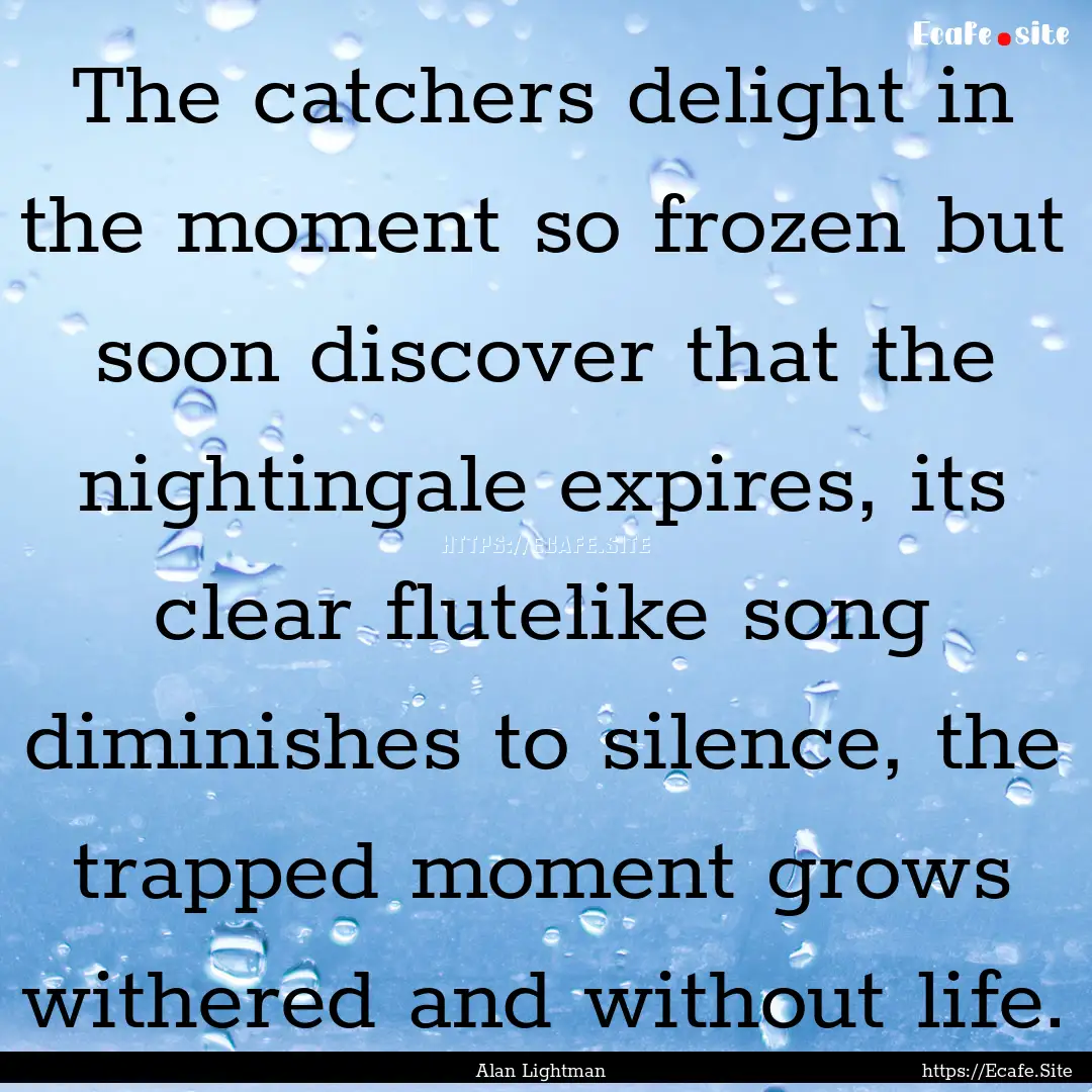 The catchers delight in the moment so frozen.... : Quote by Alan Lightman