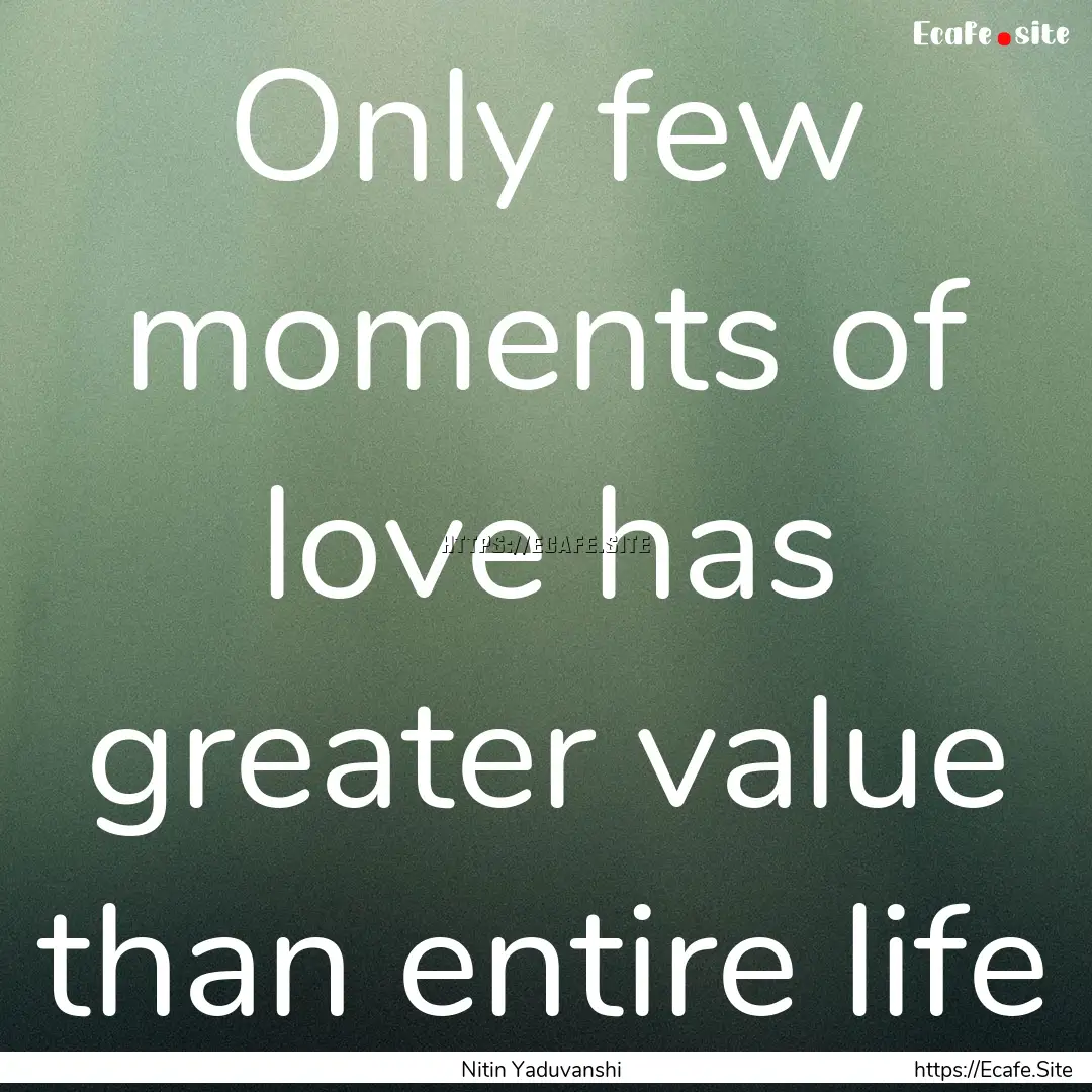 Only few moments of love has greater value.... : Quote by Nitin Yaduvanshi