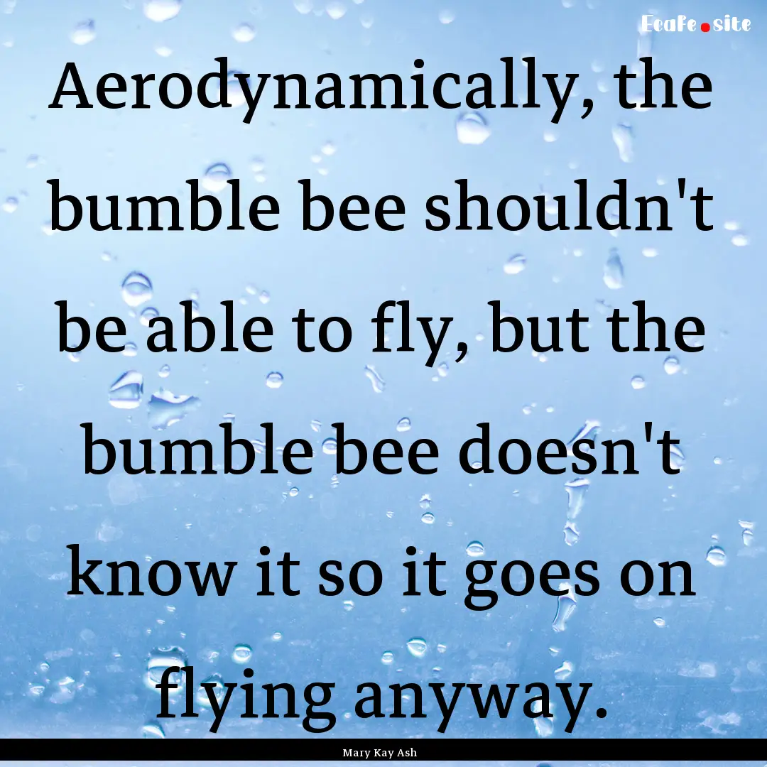 Aerodynamically, the bumble bee shouldn't.... : Quote by Mary Kay Ash