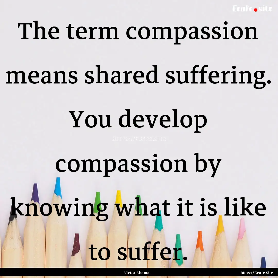 The term compassion means shared suffering..... : Quote by Victor Shamas