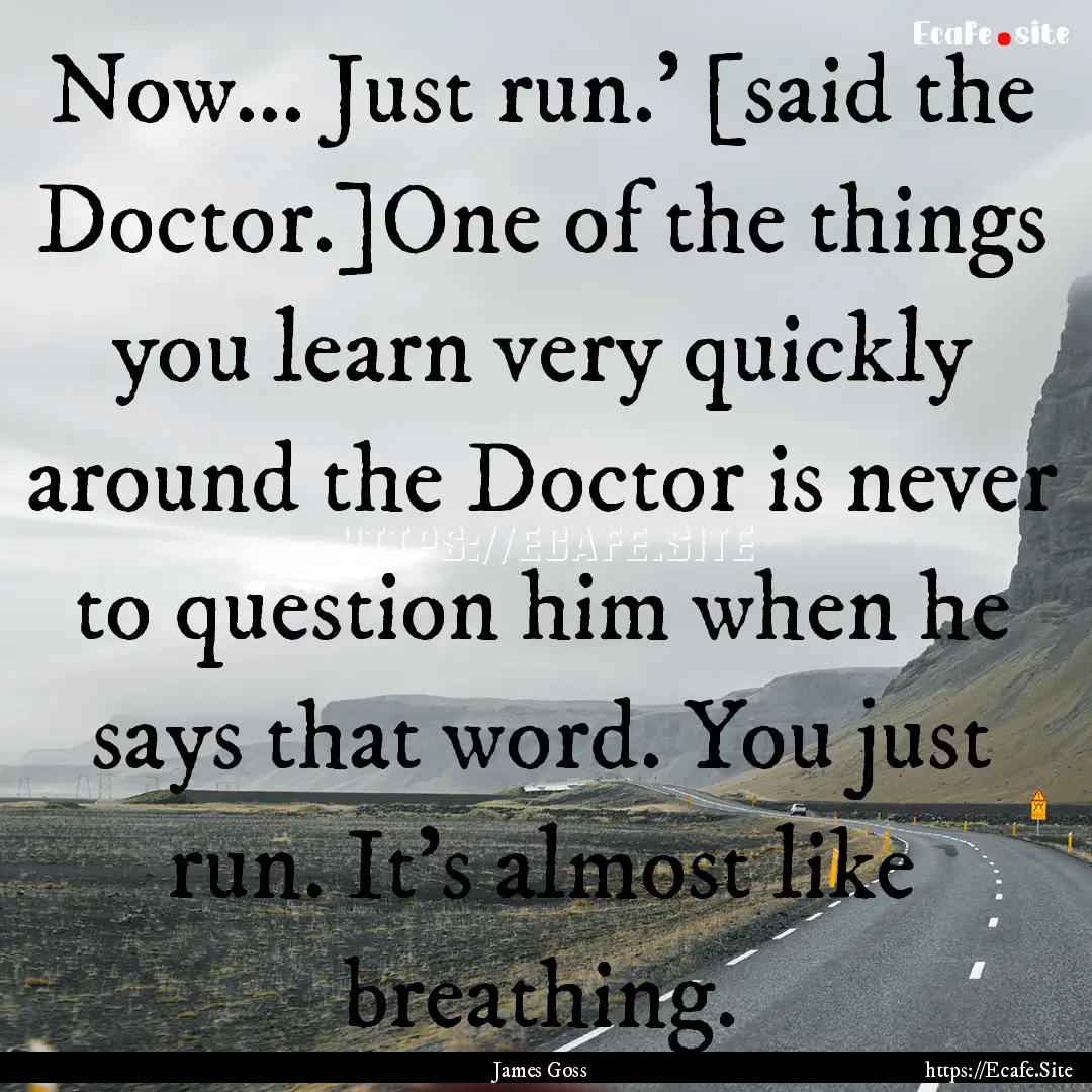 Now... Just run.' [said the Doctor.]One of.... : Quote by James Goss