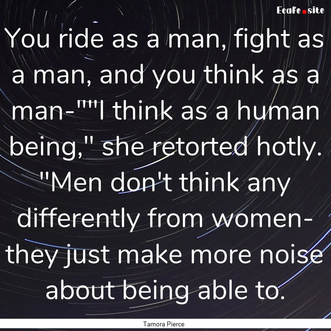 You ride as a man, fight as a man, and you.... : Quote by Tamora Pierce