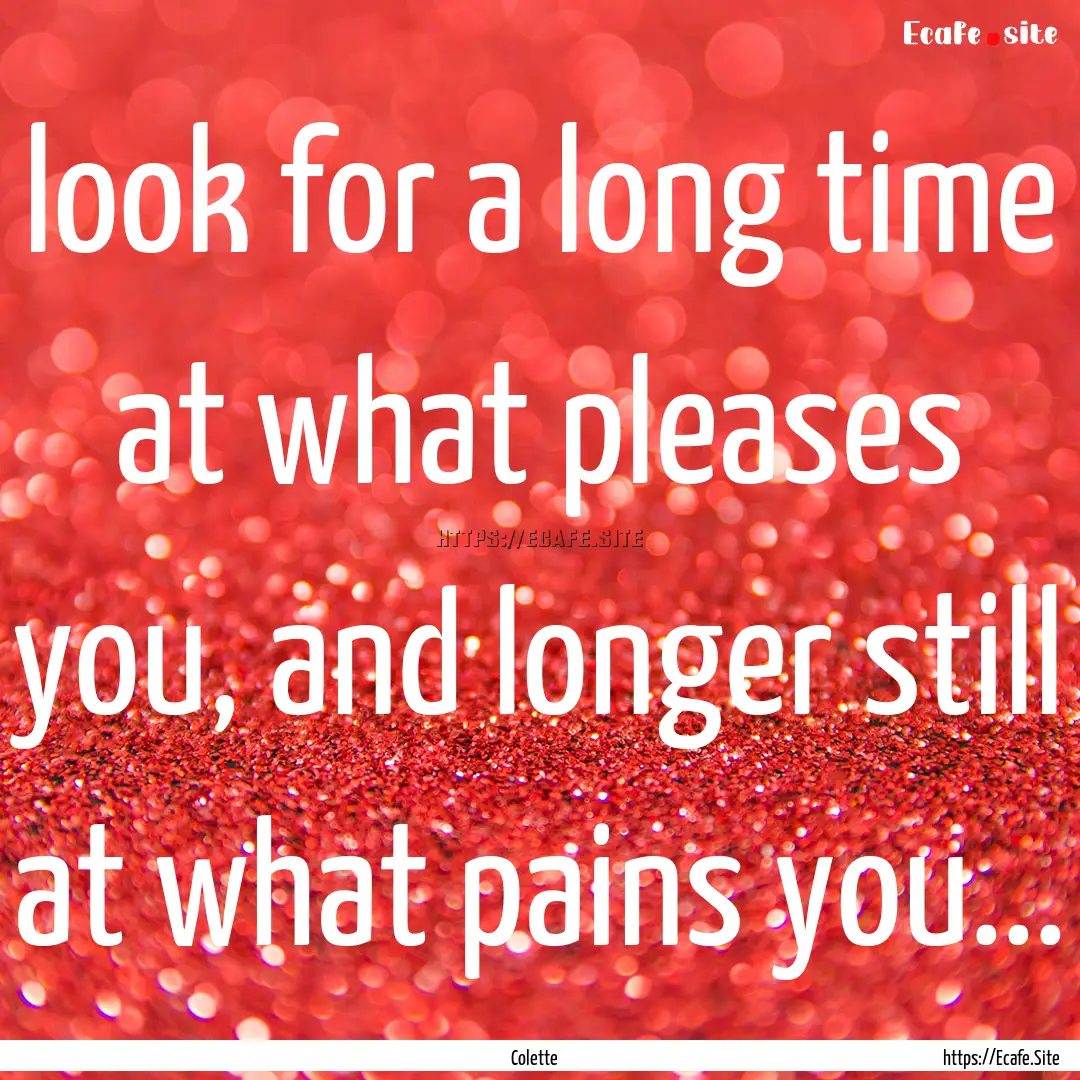 look for a long time at what pleases you,.... : Quote by Colette