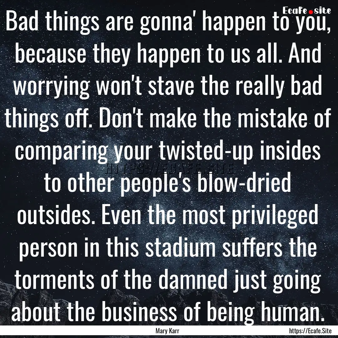 Bad things are gonna' happen to you, because.... : Quote by Mary Karr