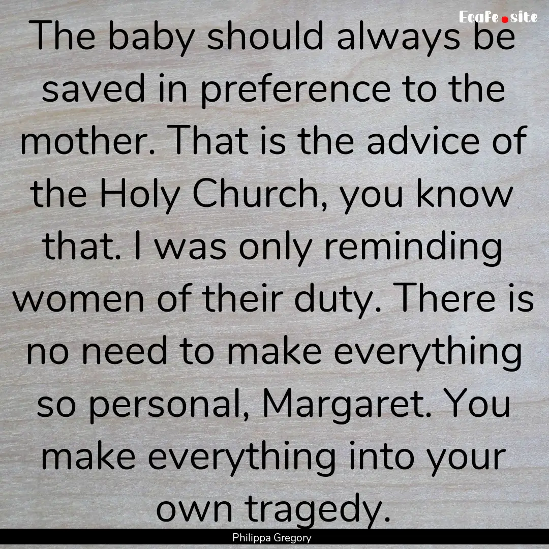 The baby should always be saved in preference.... : Quote by Philippa Gregory