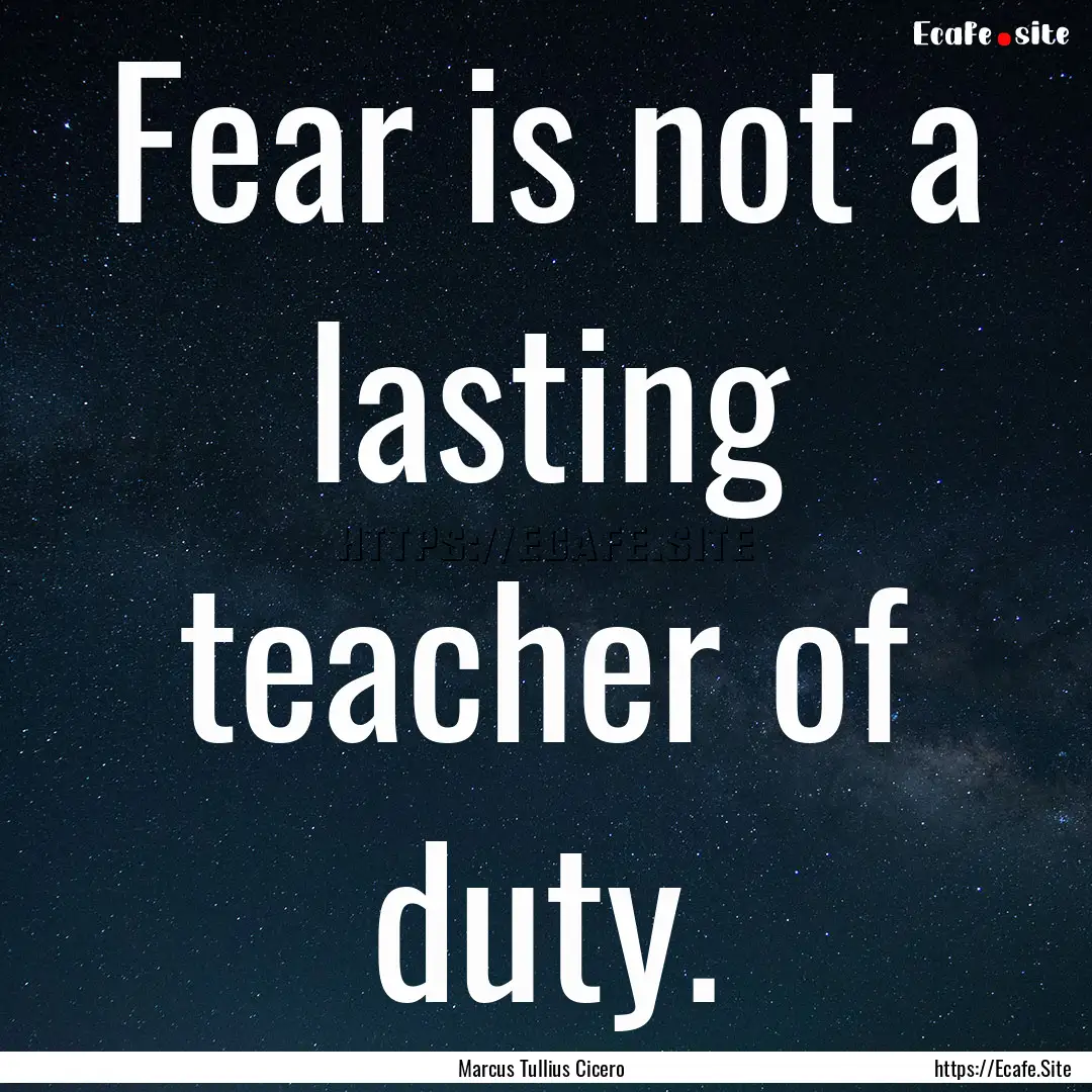 Fear is not a lasting teacher of duty. : Quote by Marcus Tullius Cicero