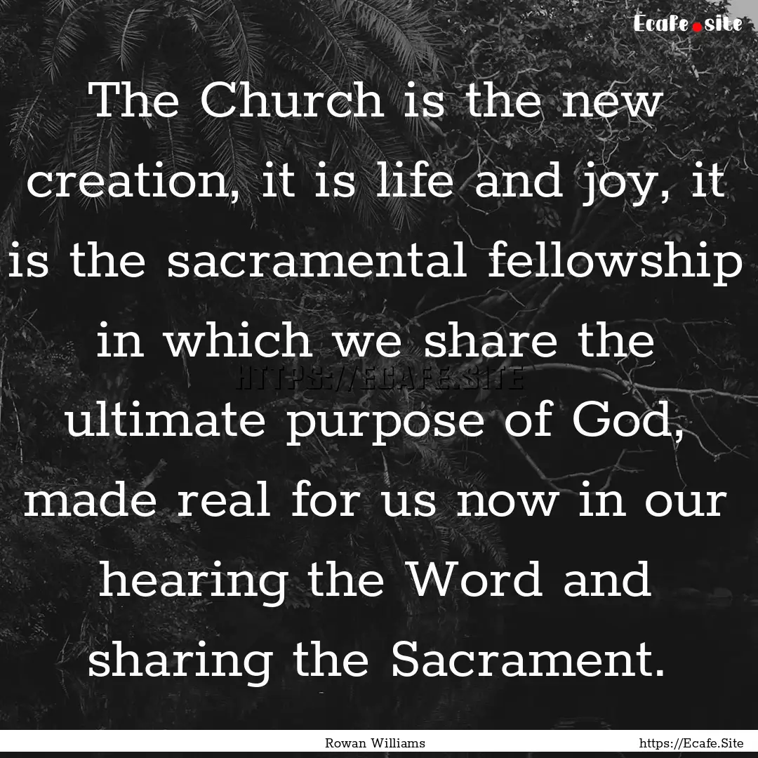 The Church is the new creation, it is life.... : Quote by Rowan Williams