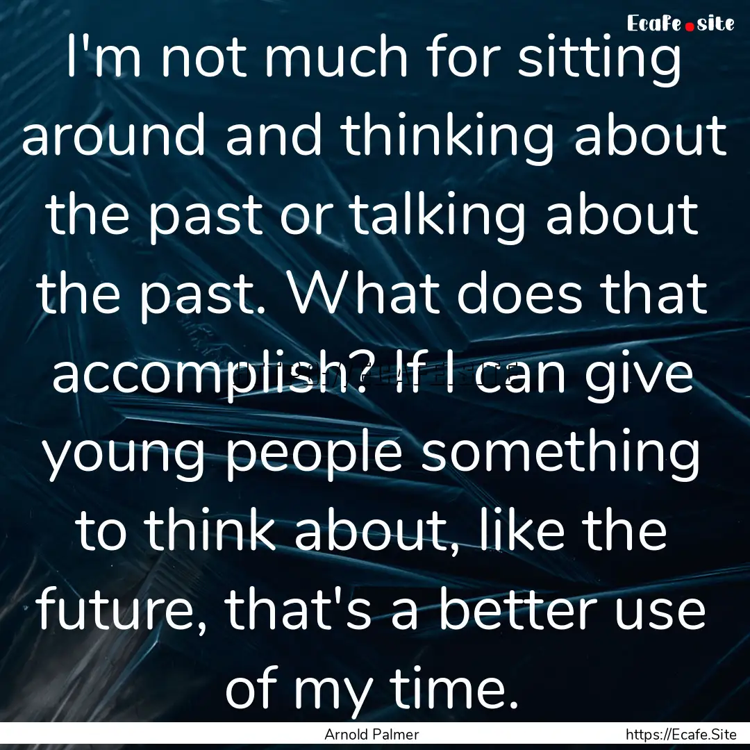 I'm not much for sitting around and thinking.... : Quote by Arnold Palmer