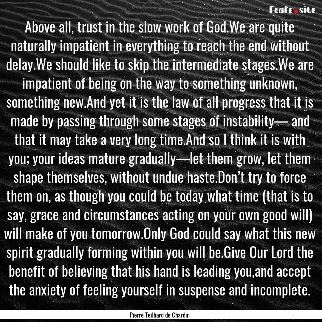 Above all, trust in the slow work of God.We.... : Quote by Pierre Teilhard de Chardin