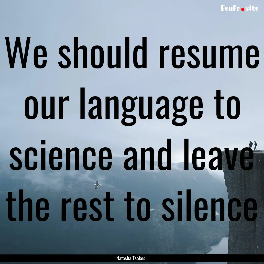 We should resume our language to science.... : Quote by Natasha Tsakos