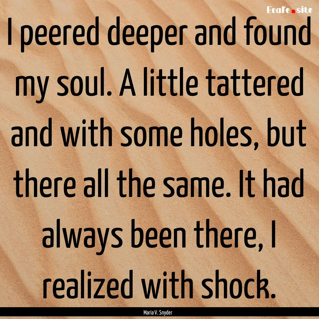 I peered deeper and found my soul. A little.... : Quote by Maria V. Snyder