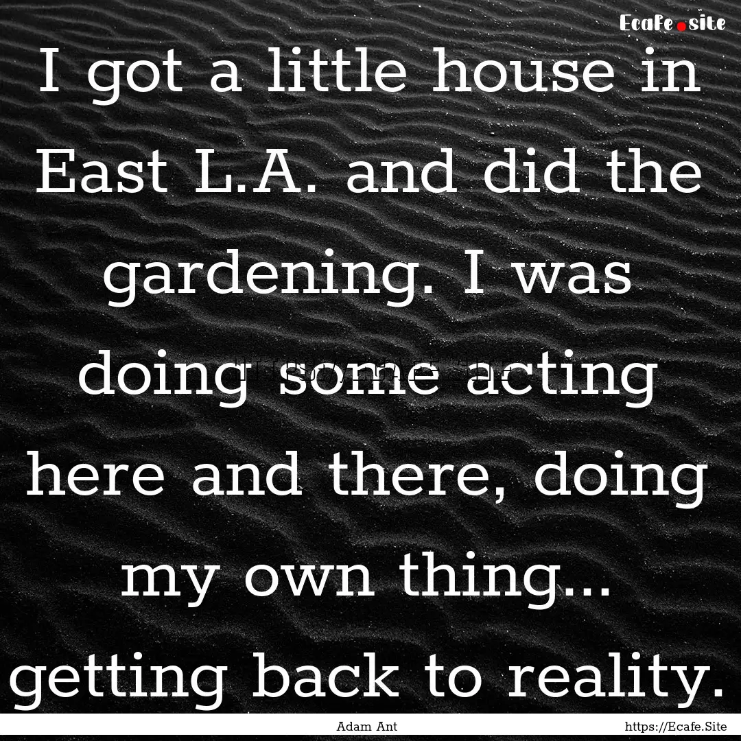 I got a little house in East L.A. and did.... : Quote by Adam Ant