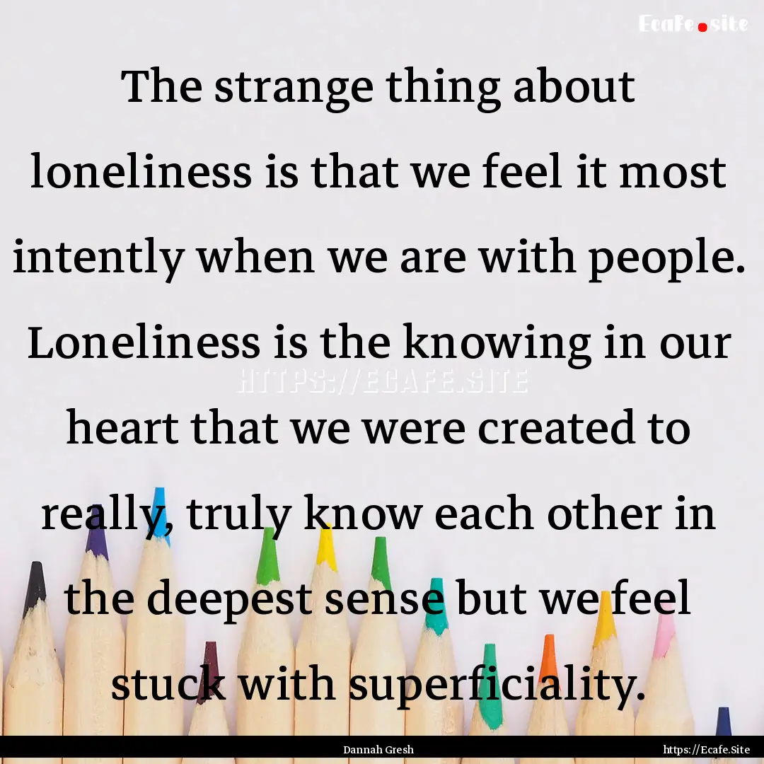 The strange thing about loneliness is that.... : Quote by Dannah Gresh