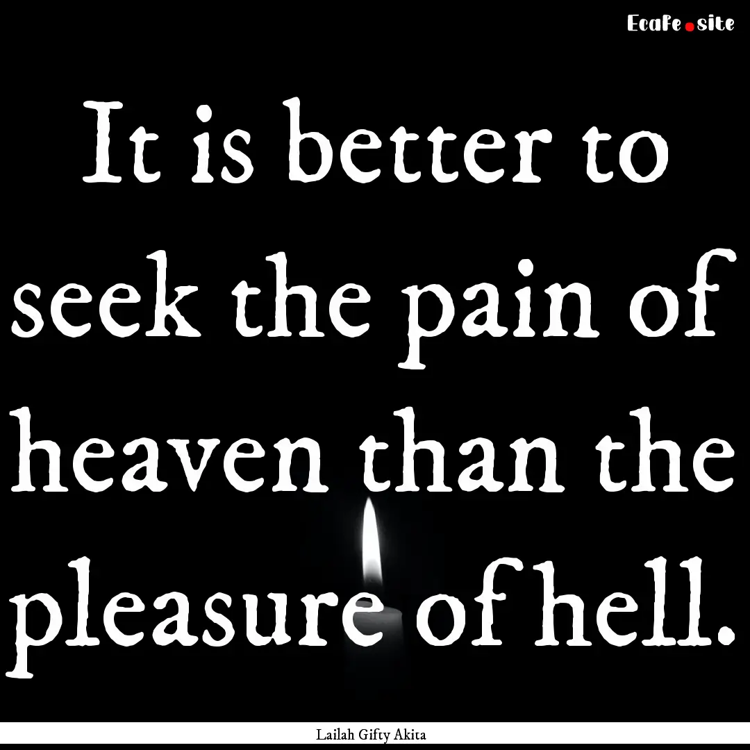 It is better to seek the pain of heaven than.... : Quote by Lailah Gifty Akita