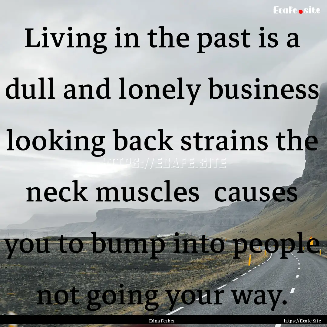 Living in the past is a dull and lonely business.... : Quote by Edna Ferber