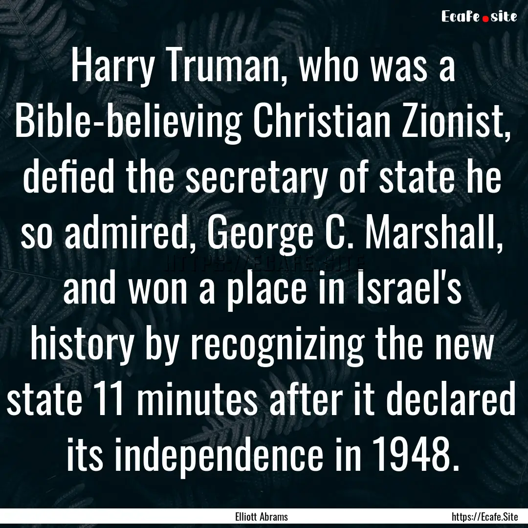 Harry Truman, who was a Bible-believing Christian.... : Quote by Elliott Abrams