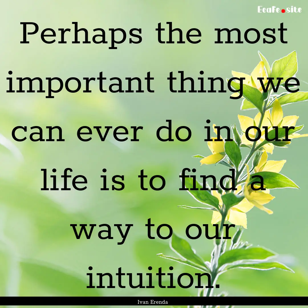 Perhaps the most important thing we can ever.... : Quote by Ivan Erenda