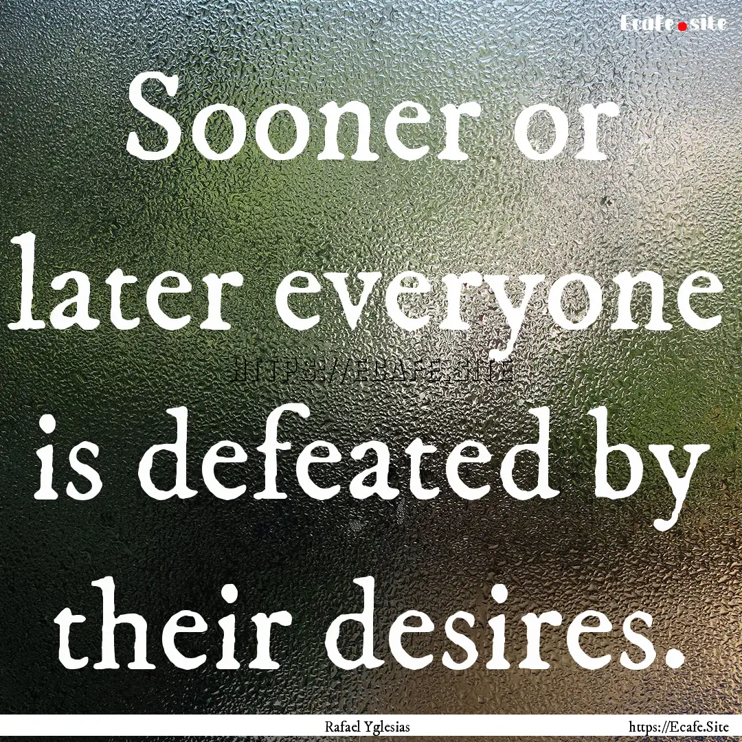 Sooner or later everyone is defeated by their.... : Quote by Rafael Yglesias