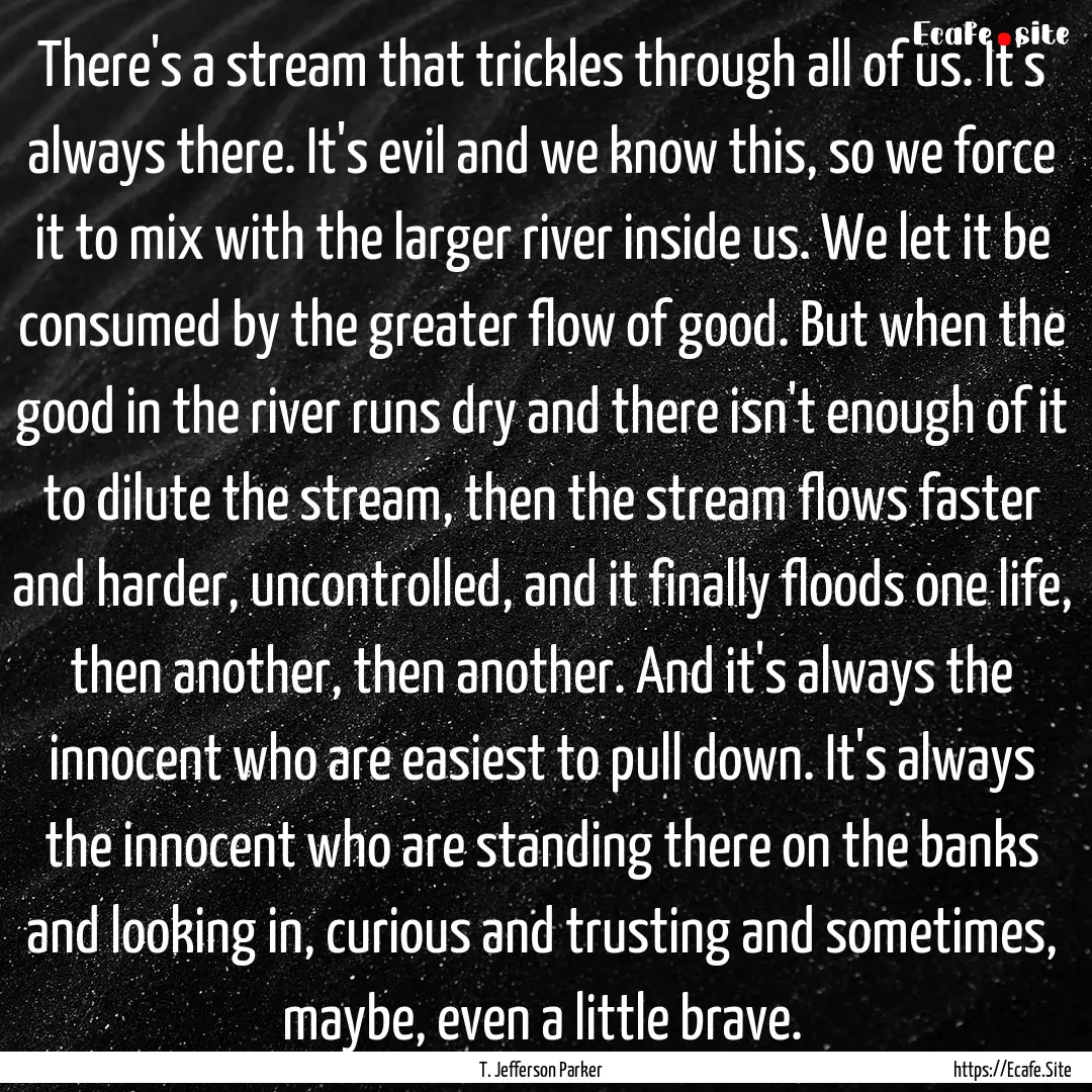 There's a stream that trickles through all.... : Quote by T. Jefferson Parker