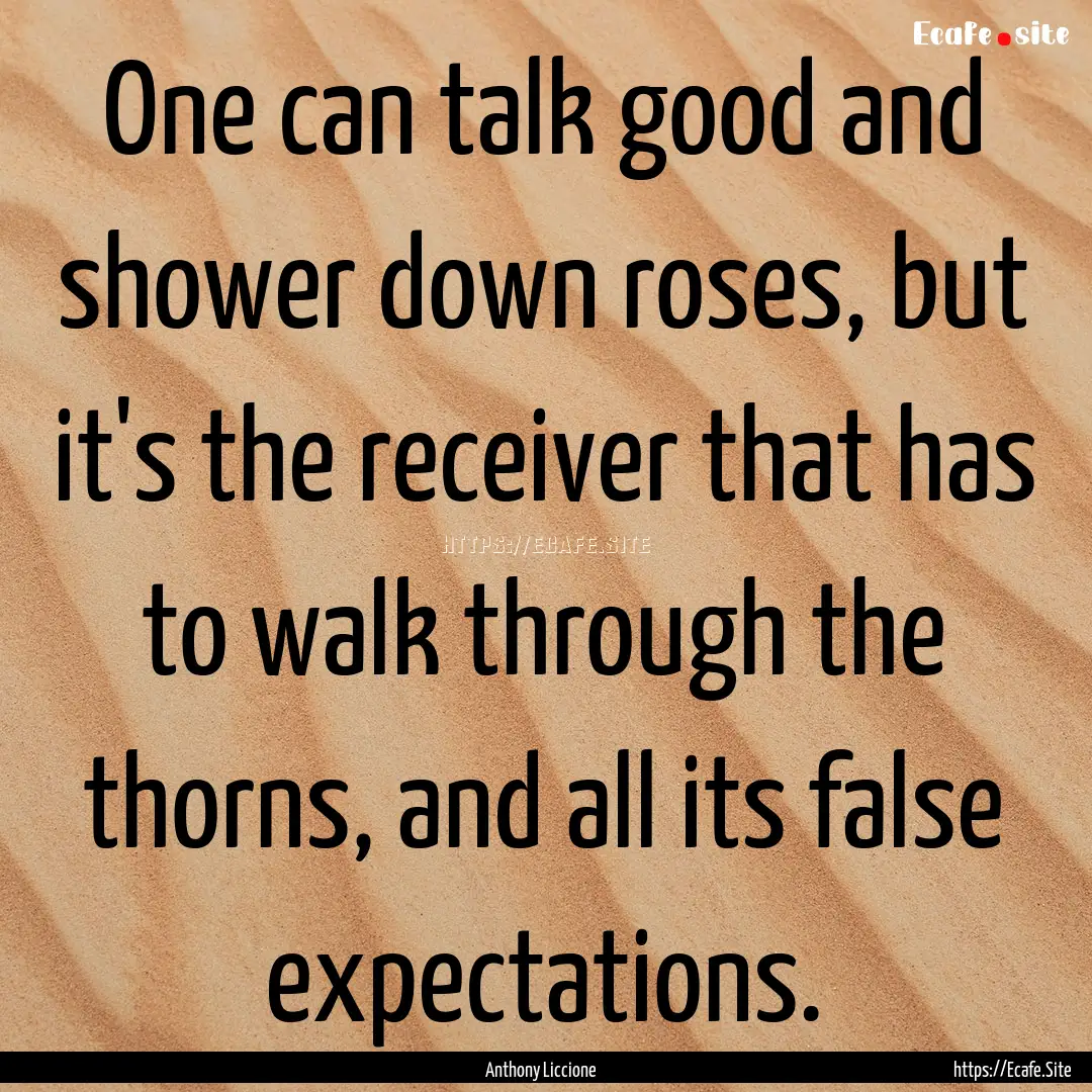 One can talk good and shower down roses,.... : Quote by Anthony Liccione