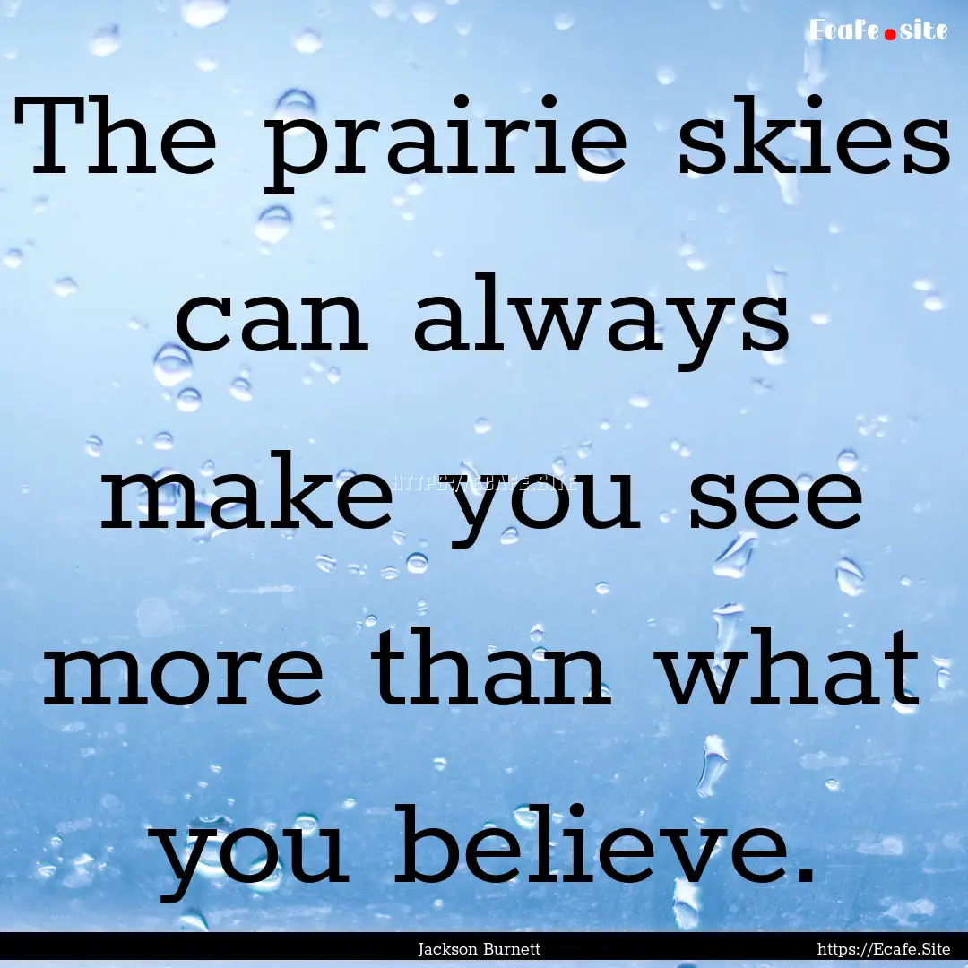 The prairie skies can always make you see.... : Quote by Jackson Burnett