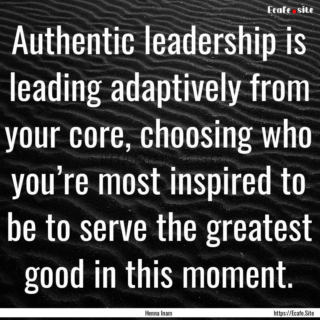 Authentic leadership is leading adaptively.... : Quote by Henna Inam