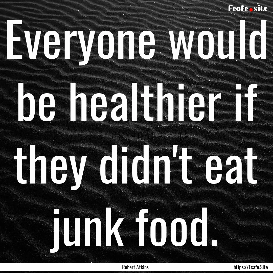 Everyone would be healthier if they didn't.... : Quote by Robert Atkins