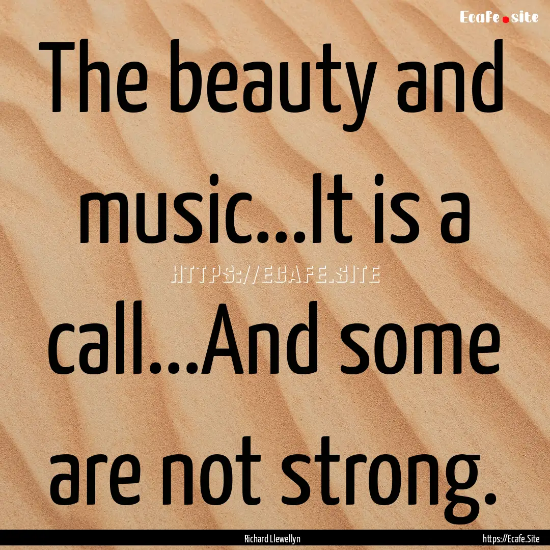 The beauty and music...It is a call...And.... : Quote by Richard Llewellyn