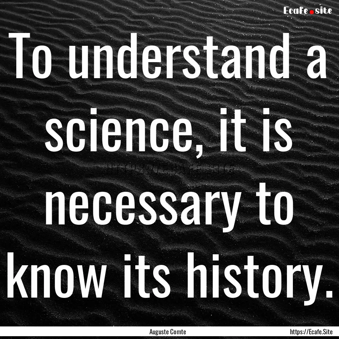 To understand a science, it is necessary.... : Quote by Auguste Comte