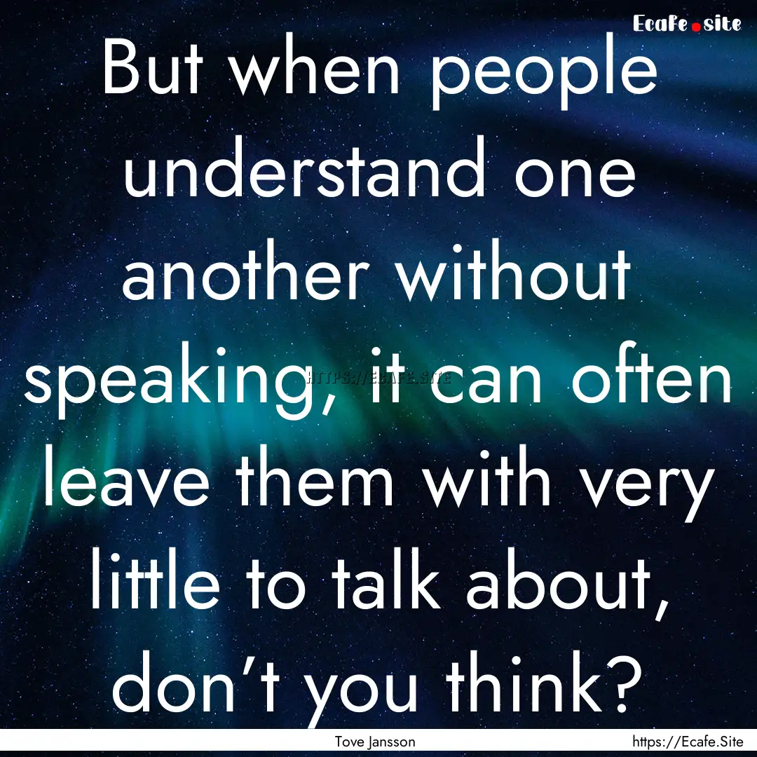 But when people understand one another without.... : Quote by Tove Jansson