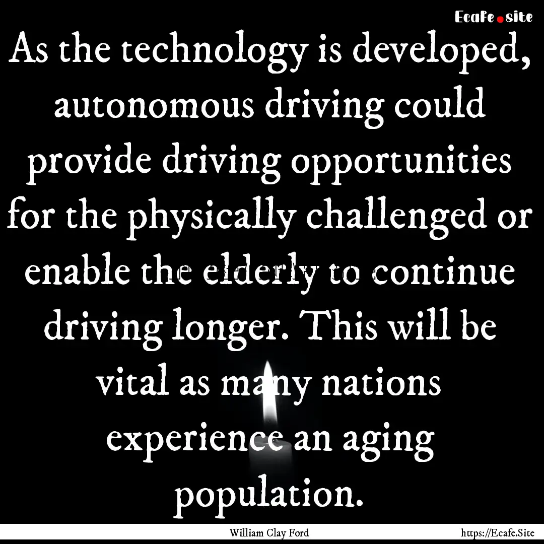 As the technology is developed, autonomous.... : Quote by William Clay Ford