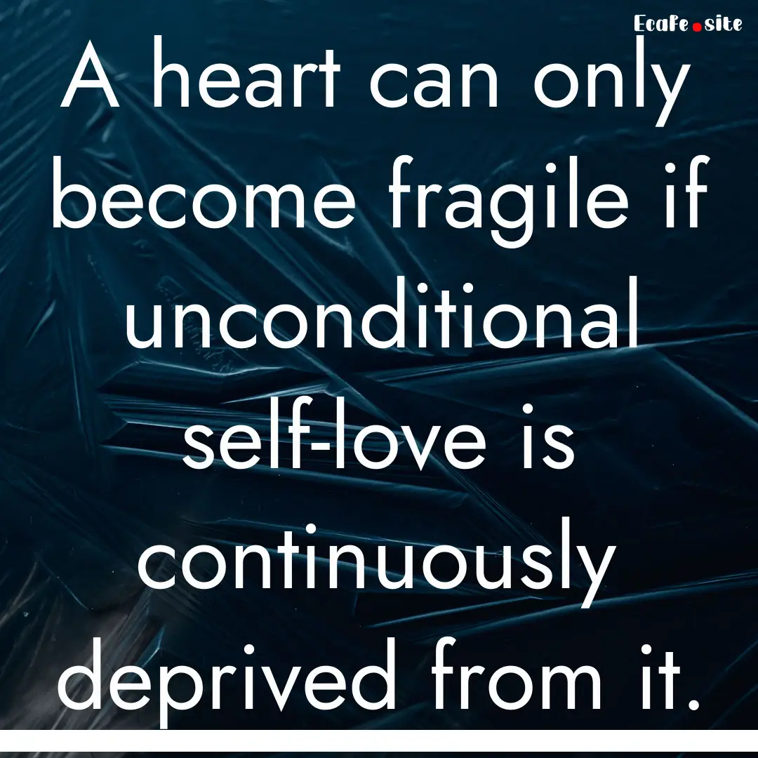 A heart can only become fragile if unconditional.... : Quote by 