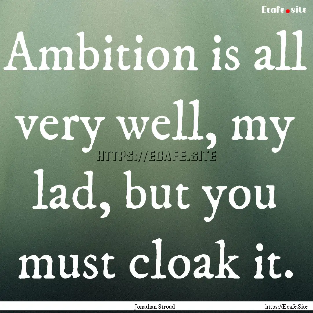 Ambition is all very well, my lad, but you.... : Quote by Jonathan Stroud