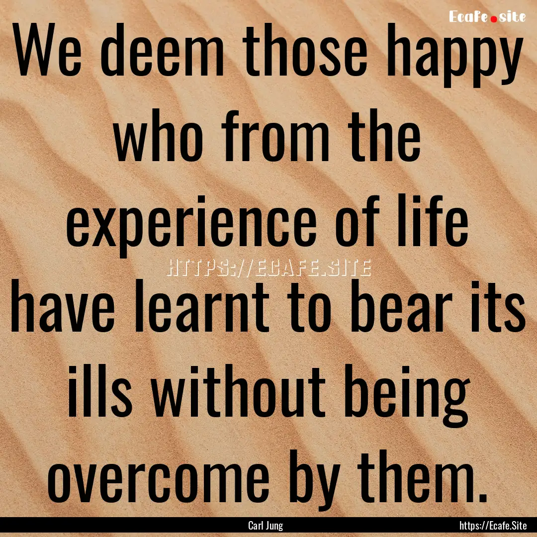 We deem those happy who from the experience.... : Quote by Carl Jung